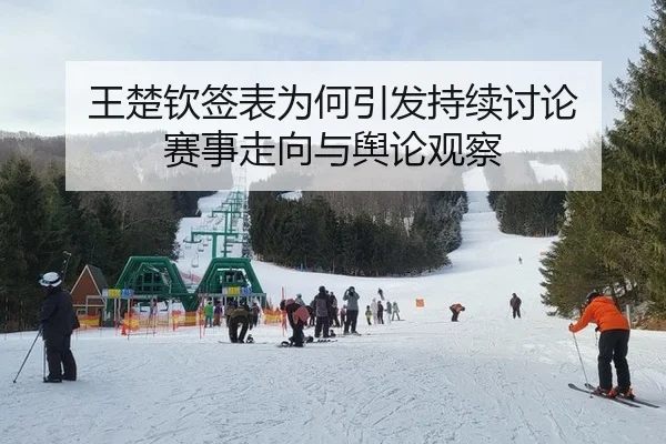 王楚钦签表为何引发持续讨论 赛事走向与舆论观察